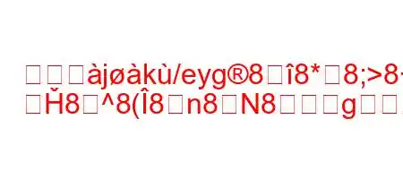 ソナジjk/eyg88*8;>8+8;>8i
ދȞ8^8(8n8N8g,